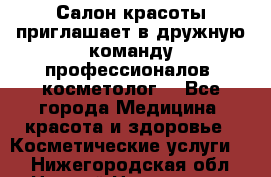  Салон красоты приглашает в дружную команду профессионалов- косметолог. - Все города Медицина, красота и здоровье » Косметические услуги   . Нижегородская обл.,Нижний Новгород г.